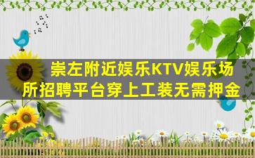 崇左附近娱乐KTV娱乐场所招聘平台穿上工装无需押金